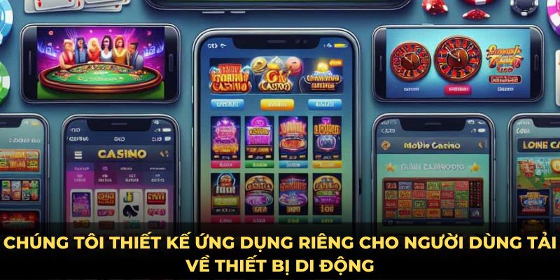 Chúng tôi thiết kế ứng dụng riêng cho người dùng tải về thiết bị di động