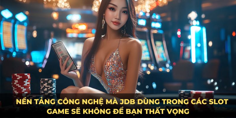  Nền tảng công nghệ mà JDB dùng trong các slot game sẽ không để bạn thất vọng