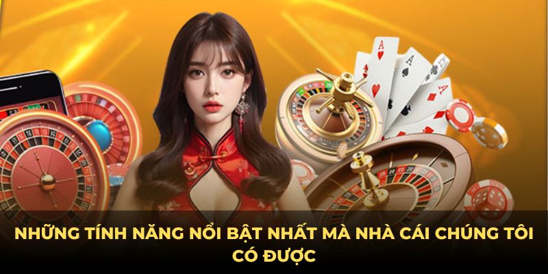 Những tính năng nổi bật nhất mà nhà cái chúng tôi có được